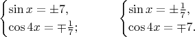 $$\begin{cases}\sin x=\pm7,\\ \cos 4x=\mp\frac17;\end{cases}\qquad \begin{cases}\sin x=\pm\frac17,\\ \cos 4x=\mp7.\end{cases}$$