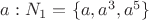 $a: N_1=\{a, a^3, a^5\}$