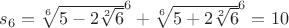 $s_6=\sqrt[6]{5-2\sqrt[2]{6}}^6 + \sqrt[6]{5+2\sqrt[2]{6}}^6=10$