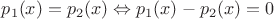 $p_1(x)=p_2(x) \Leftrightarrow p_1(x)-p_2(x)=0$