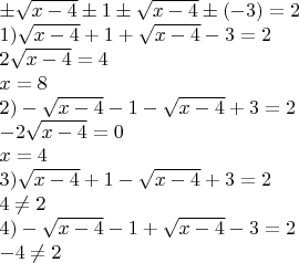 $\[\begin{array}{l}
  \pm \sqrt {x - 4}  \pm 1 \pm \sqrt {x - 4}  \pm ( - 3) = 2 \\ 
 1)\sqrt {x - 4}  + 1 + \sqrt {x - 4}  - 3 = 2 \\ 
 2\sqrt {x - 4}  = 4 \\ 
 x = 8 \\ 
 2) - \sqrt {x - 4}  - 1 - \sqrt {x - 4}  + 3 = 2 \\ 
  - 2\sqrt {x - 4}  = 0 \\ 
 x = 4 \\ 
 3)\sqrt {x - 4}  + 1 - \sqrt {x - 4}  + 3 = 2 \\ 
 4 \ne 2 \\ 
 4) - \sqrt {x - 4}  - 1 + \sqrt {x - 4}  - 3 = 2 \\ 
  - 4 \ne 2 \\ 
 \end{array}\]$