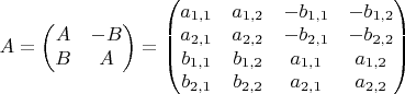 $A=\begin{pmatrix}
A & -B\\
B & A
\end{pmatrix}
=\begin{pmatrix}
a_{1,1} & a_{1,2} & -b_{1,1} & -b_{1,2}\\
a_{2,1} & a_{2,2} & -b_{2,1} & -b_{2,2}\\
b_{1,1} & b_{1,2} & a_{1,1} & a_{1,2}\\
b_{2,1} & b_{2,2} & a_{2,1} & a_{2,2}
\end{pmatrix}
$