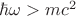 $\[\hbar \omega  > m{c^2}\]$
