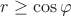 $r \ge \cos\varphi$