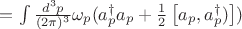 $=\int\frac{d^{3}p}{(2\pi)^{3}}\omega_{p}(a_{p}^{\dagger}a_{p}+\frac{1}{2}\left[a_{p},a_{p}^{\dagger})\right])$