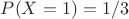 $P(X = 1) = 1/3$