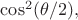 $\cos^2(\theta/2),$