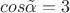 $cos \tilde\alpha = 3$