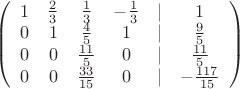 $
\left( \begin{array}{cccccc} 1 & \frac{2}{3} & \frac{1}{3} & -\frac{1}{3} & | & 1 \\
0 & 1 & \frac{4}{5} & 1 & | & \frac{9}{5} \\
0 & 0 & \frac{11}{5} & 0 & | & \frac{11}{5} \\
0 & 0 & \frac{33}{15} & 0 & | & -\frac{117}{15} \\

\end{array} \right)$