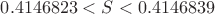 $0.4146823 < S < 0.4146839$