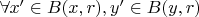 $\forall x' \in B(x, r), y' \in B(y, r)$
