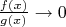 $\frac{f(x)}{g(x)}\to 0$