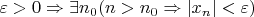 $$
\varepsilon > 0\Rightarrow \exists n_0 (n > n_0 \Rightarrow | x_n | < \varepsilon)
$$