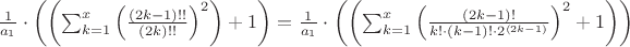 $\frac{1}{a_{1}}\cdot\left(\left(\sum_{k=1}^{x}\left(\frac{\left(2k-1\right)!!}{\left(2k\right)!!}\right)^{2}\right)+1\right)=\frac{1}{a_{1}}\cdot\left(\left(\sum_{k=1}^{x}\left(\frac{\left(2k-1\right)!}{k!\cdot\left(k-1\right)!\cdot2^{\left(2k-1\right)}}\right)^{2}+1\right)\right)$