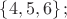 $\left\{4,5,6\right\}{;}$