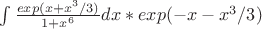 $\int \frac{exp(x+x^3/3)}{1+x^6} dx* exp(-x-x^3/3)$