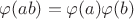 $ \varphi (ab) = \varphi (a) \varphi (b)$