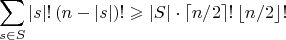 $$\sum_{s\in S} |s|!\,(n-|s|)! \geqslant |S|\cdot \lceil n/2\rceil !\, \lfloor n/2 \rfloor !$$