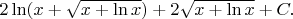 $2\ln(x+\sqrt{x+\ln x})+2\sqrt{x+\ln x}+C.$