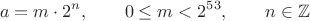 $$a=m\cdot2^n,\qquad 0\le m<2^{53},\qquad n\in\mathbb{Z}$$