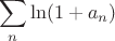 $$\sum_n\ln(1+a_n)$$