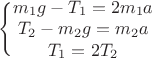 $\Bigg\{ \begin{matrix}
 m_1g-T_1=2m_1a \\
 T_2-m_2g=m_2a \\
 T_1=2T_2
\end{matrix}}$