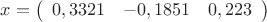 $x =
\left( \begin{array}{ccc}
0,3321 & -0,1851 & 0,223 \\
\end{array} \right)
$