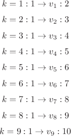 $$k=1: 1 \to v_1: 2$
$$k=2: 1 \to v_2: 3$$
$$k=3: 1 \to v_3: 4$$
$$k=4: 1 \to v_4: 5$$
$$k=5: 1 \to v_5: 6$$
$$k=6: 1 \to v_6: 7$$
$$k=7: 1 \to v_7: 8$$
$$k=8: 1 \to v_8: 9$$
$$k=9: 1 \to v_9: 10$$
