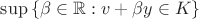$\sup \left\{\beta \in \mathbb R : v+\beta y \in K \right\}$