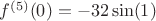 $f^{(5)}(0)=-32\sin(1)$