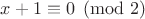 $x+1\equiv 0 \pmod {2}$