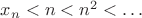 $x_n<n<n^2<\ldots$