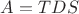$A=TDS$