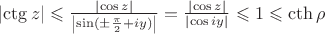 $\left\lvert\ctg{z}\right\rvert\leqslant\frac{\left\lvert\cos{z}\right\rvert}{\left\lvert\sin(\pm\frac{\pi}{2}+iy)\right\rvert}=\frac{\left\lvert\cos{z}\right\rvert}{\left\lvert\cos{iy}\right\rvert}\leqslant{1}\leqslant \cth{\rho}$
