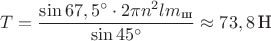 $$T=\frac{\sin{67,5^{\circ}}\cdot 2 \pi n^2lm_\text{ш}} {\sin{45^{\circ}}}\approx73,8\,\text{Н}$$