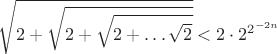 $$\sqrt{2+\sqrt{2+\sqrt{2+\ldots\sqrt{2}}}}<2 \cdot 2^{2^{-2n}}$$