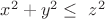 $x^2 + y^2 \le\ z^2 $