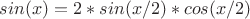 $sin(x)=2*sin(x/2)*cos(x/2)$