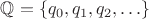$\mathbb{Q} = \{ q_0, q_1, q_2, \ldots \}$ $\mathbb{Q} = \{ q_0, q_1, q_2, \ldots \}$