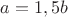$a=1,5b$