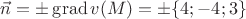 $\vec n=\pm\mathop{\mathrm{grad}}v(M)=\pm\{4;-4;3\}$