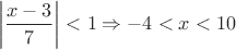 $$\left | \frac{x-3}{7} \right | < 1 \Rightarrow -4<x<10$$