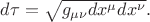 $d\tau=\sqrt{g_{\mu\nu}dx^\mu dx^\nu}.$