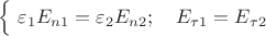 $\Bigl\{\,\, \varepsilon_1 E_{n1}=\varepsilon_2 E_{n2};\quad E_{\tau 1}=E_{\tau 2}$
