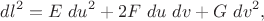 $$
dl^2 = E \ du^2 + 2 F \ du \ dv + G \ dv^2,
$$