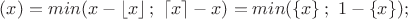 $(x)=min(x-\left\lfloor{x}\right\rfloor;~\left\lceil{x}\right\rceil -x)=min(\left\{x\right\} ;~1-\left\{x\right\});$
