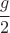$\cfrac{g}{2}$