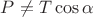 $P \neq T \cos \alpha$