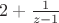$    2+ \frac {1} {z-1}  $