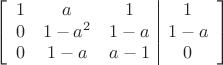 $$\left[
      \begin{array}{ccc|c}
       1 & a & 1 & 1 \\
       0& 1-a^2 & 1-a & 1-a  \\     
        0 & 1-a& a-1 & 0\\
      \end{array}
    \right]$$
